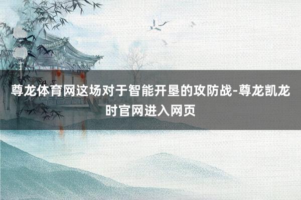 尊龙体育网这场对于智能开垦的攻防战-尊龙凯龙时官网进入网页