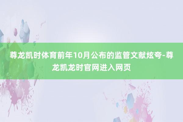 尊龙凯时体育前年10月公布的监管文献炫夸-尊龙凯龙时官网进入网页