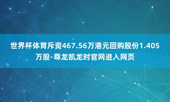 世界杯体育斥资467.56万港元回购股份1.405万股-尊龙凯龙时官网进入网页