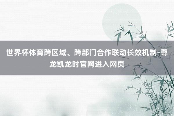 世界杯体育跨区域、跨部门合作联动长效机制-尊龙凯龙时官网进入网页