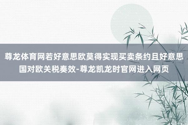 尊龙体育网若好意思欧莫得实现买卖条约且好意思国对欧关税奏效-尊龙凯龙时官网进入网页