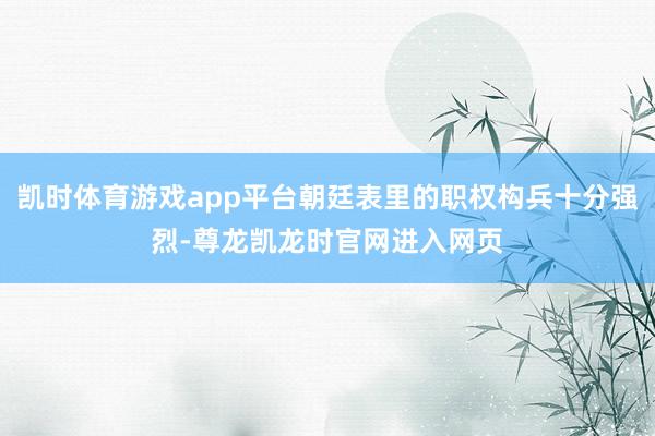凯时体育游戏app平台朝廷表里的职权构兵十分强烈-尊龙凯龙时官网进入网页
