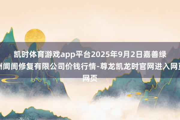 凯时体育游戏app平台2025年9月2日嘉善绿洲阛阓修复有限公司价钱行情-尊龙凯龙时官网进入网页
