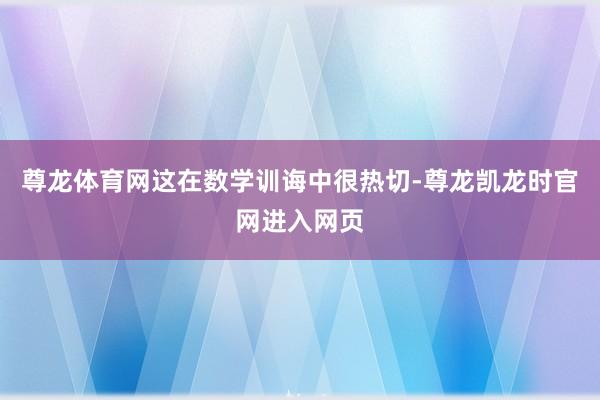 尊龙体育网这在数学训诲中很热切-尊龙凯龙时官网进入网页