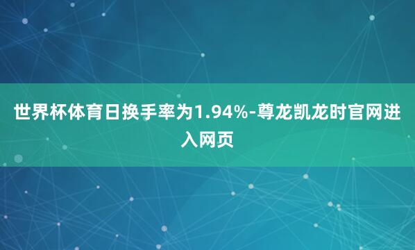 世界杯体育日换手率为1.94%-尊龙凯龙时官网进入网页