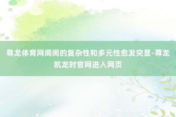 尊龙体育网阛阓的复杂性和多元性愈发突显-尊龙凯龙时官网进入网页