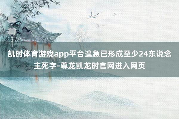 凯时体育游戏app平台遑急已形成至少24东说念主死字-尊龙凯龙时官网进入网页